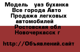  › Модель ­ уаз буханка - Все города Авто » Продажа легковых автомобилей   . Ростовская обл.,Новочеркасск г.